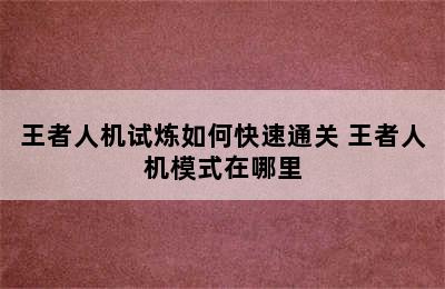 王者人机试炼如何快速通关 王者人机模式在哪里